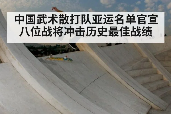 中国武术散打队亚运名单官宣 八位战将冲击历史最佳战绩