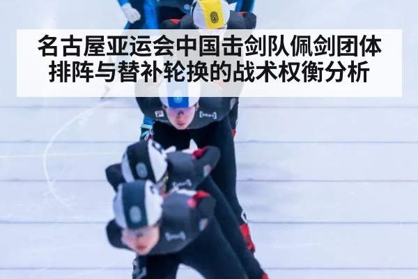 名古屋亚运会中国击剑队佩剑团体排阵与替补轮换的战术权衡分析