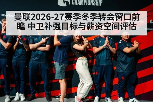 曼联2026-27赛季冬季转会窗口前瞻 中卫补强目标与薪资空间评估