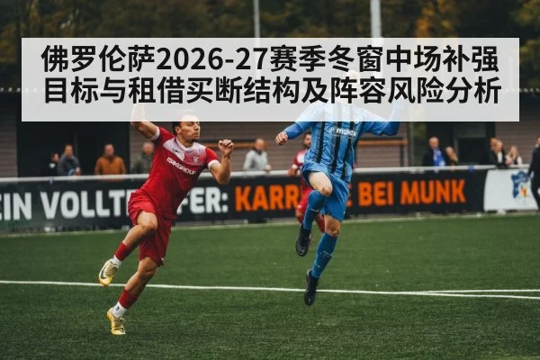 佛罗伦萨2026-27赛季冬窗中场补强目标与租借买断结构及阵容风险分析