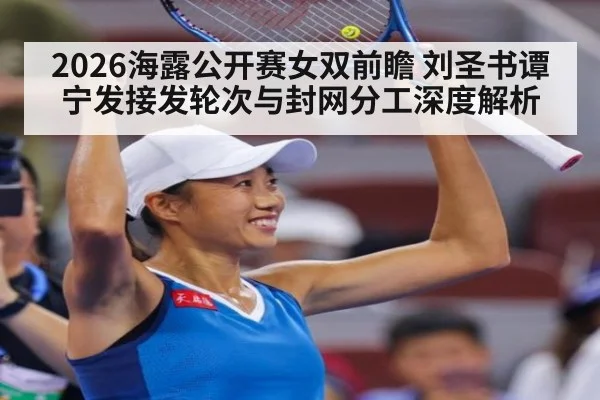 2026海露公开赛女双前瞻 刘圣书谭宁发接发轮次与封网分工深度解析